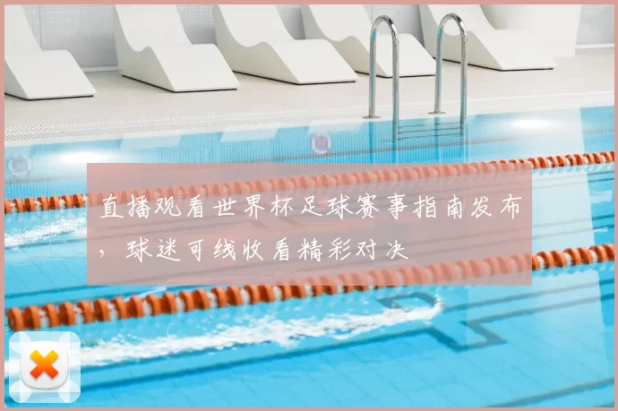 直播观看世界杯足球赛事指南发布，球迷可线收看精彩对决