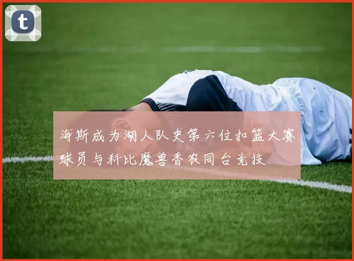 海斯成为湖人队史第六位扣篮大赛球员与科比魔兽香农同台竞技