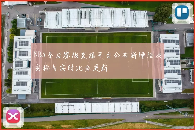 NBA季后赛线直播平台公布新增场次安排与实时比分更新