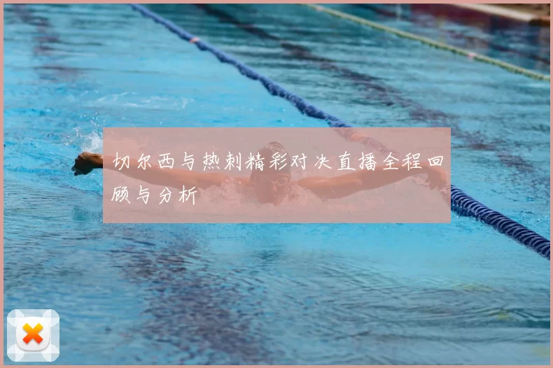 切尔西与热刺精彩对决直播全程回顾与分析