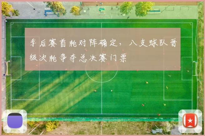 季后赛首轮对阵确定,八支球队晋级次轮争夺总决赛门票