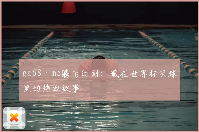 ga68·me腾飞时刻:藏在世界杯买球里的热血故事