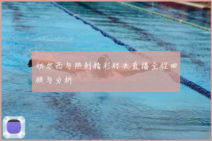 切尔西与热刺精彩对决直播全程回顾与分析