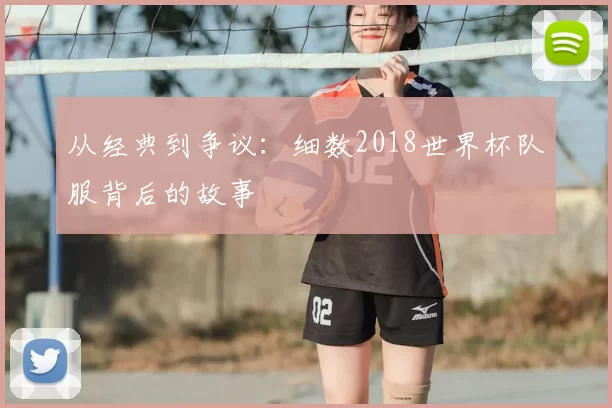 从经典到争议:细数2018世界杯队服背后的故事