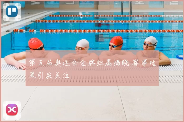 第五届奥运会金牌归属揭晓 赛事结果引发关注
