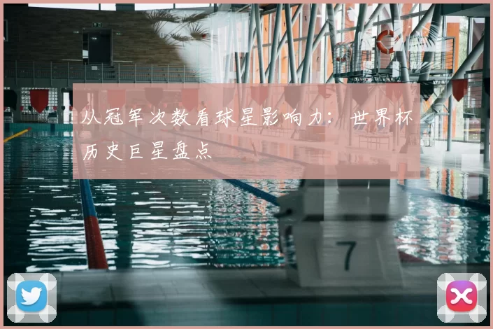 从冠军次数看球星影响力:世界杯历史巨星盘点