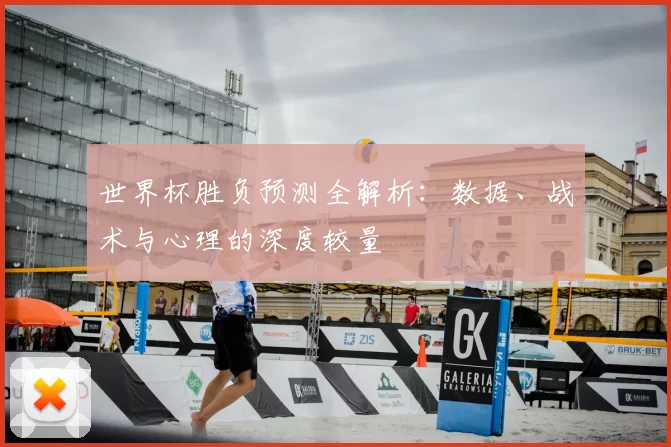 世界杯胜负预测全解析:数据、战术与心理的深度较量