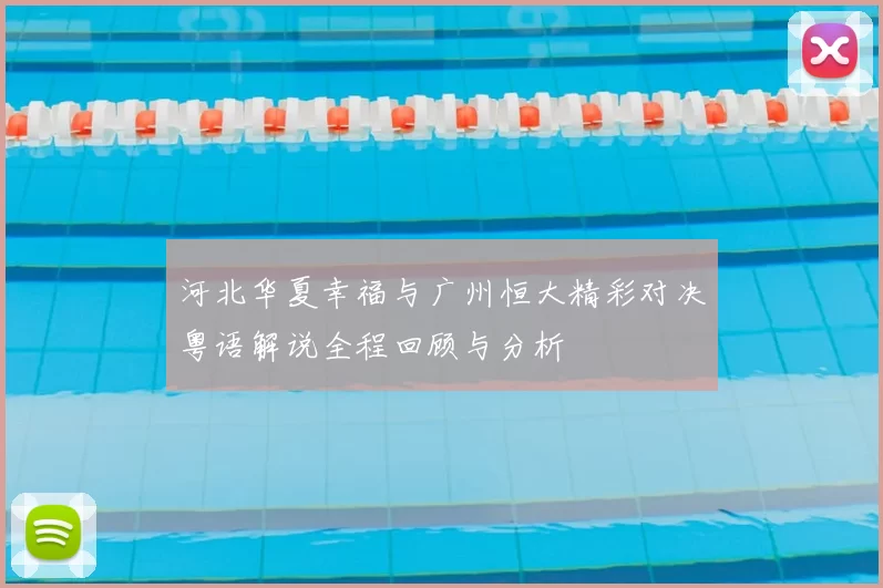 河北华夏幸福与广州恒大精彩对决粤语解说全程回顾与分析