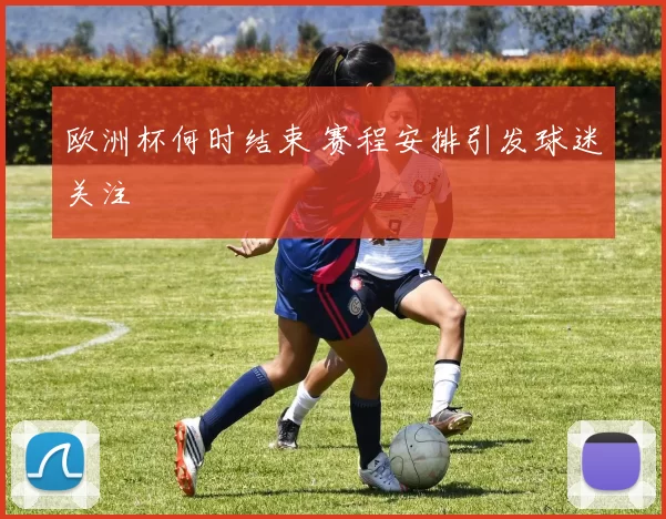 欧洲杯何时结束 赛程安排引发球迷关注
