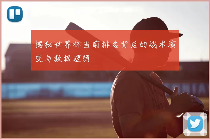 揭秘世界杯当前排名背后的战术演变与数据逻辑
