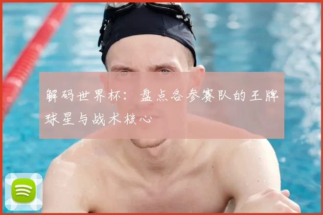 解码世界杯：盘点各参赛队的王牌球星与战术核心