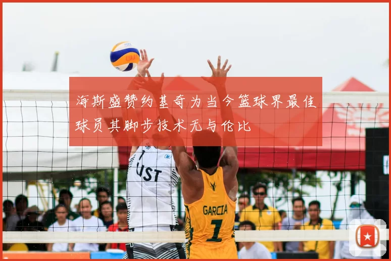 海斯盛赞约基奇为当今篮球界最佳球员其脚步技术无与伦比