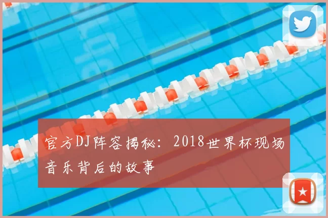 官方DJ阵容揭秘：2018世界杯现场音乐背后的故事