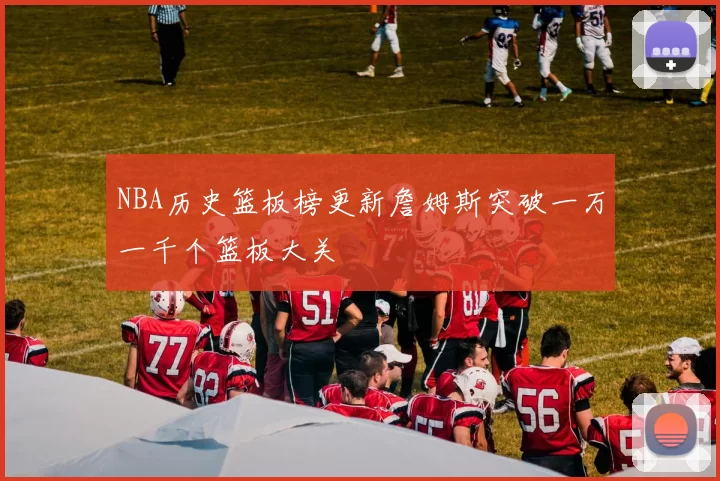 NBA历史篮板榜更新詹姆斯突破一万一千个篮板大关