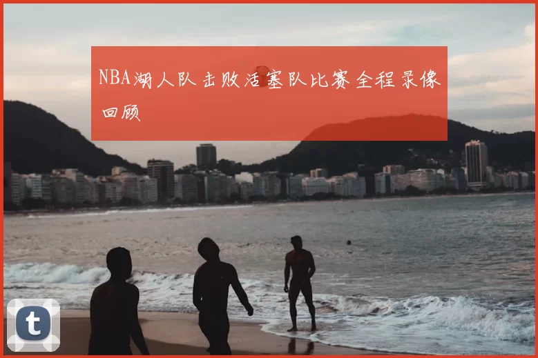 NBA湖人队击败活塞队比赛全程录像回顾
