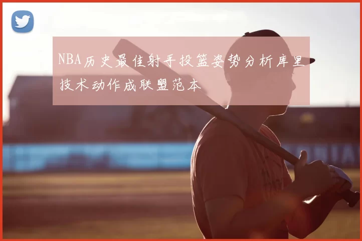 NBA历史最佳射手投篮姿势分析库里技术动作成联盟范本