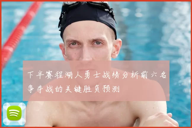 下半赛程湖人勇士战绩分析前六名争夺战的关键胜负预测
