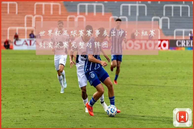 世界杯足球赛赛事表出炉：小组赛到淘汰赛完整对阵图