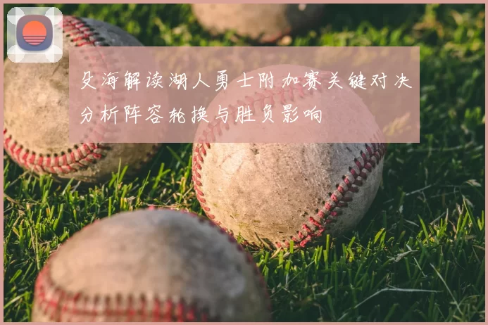 殳海解读湖人勇士附加赛关键对决分析阵容轮换与胜负影响