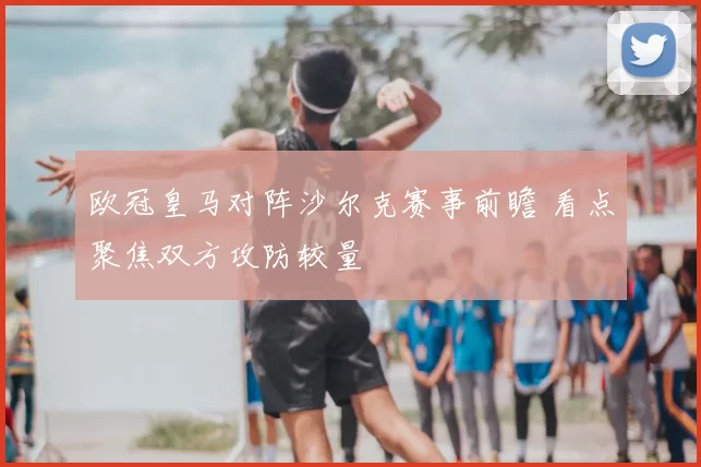 欧冠皇马对阵沙尔克赛事前瞻 看点聚焦双方攻防较量