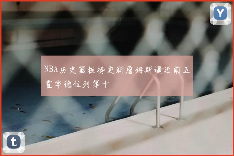 NBA历史篮板榜更新詹姆斯逼近前五霍华德位列第十
