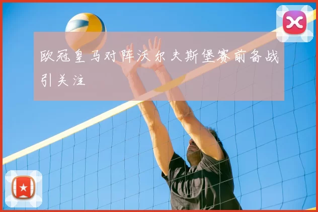 欧冠皇马对阵沃尔夫斯堡赛前备战引关注