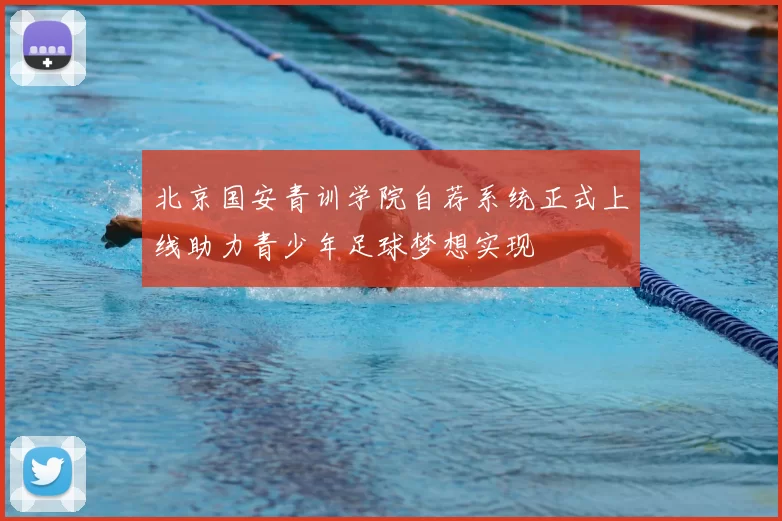 北京国安青训学院自荐系统正式上线助力青少年足球梦想实现