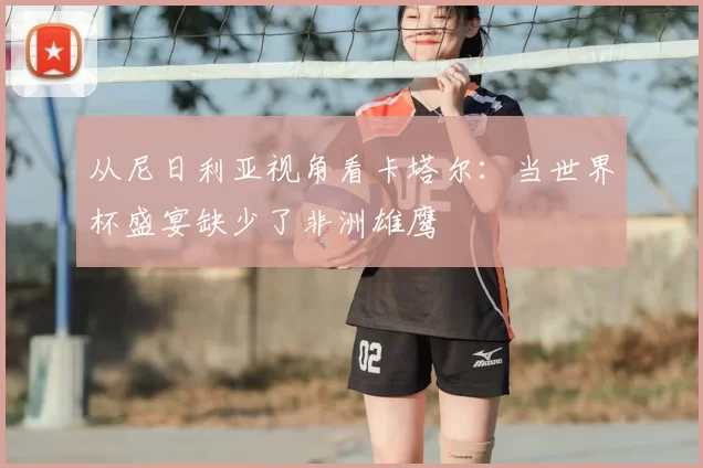 从尼日利亚视角看卡塔尔：当世界杯盛宴缺少了非洲雄鹰