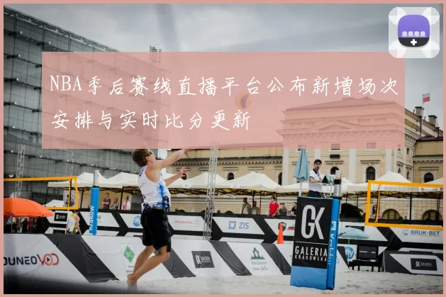 NBA季后赛线直播平台公布新增场次安排与实时比分更新