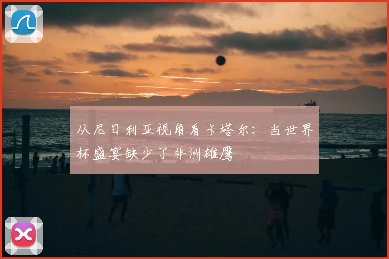 从尼日利亚视角看卡塔尔：当世界杯盛宴缺少了非洲雄鹰