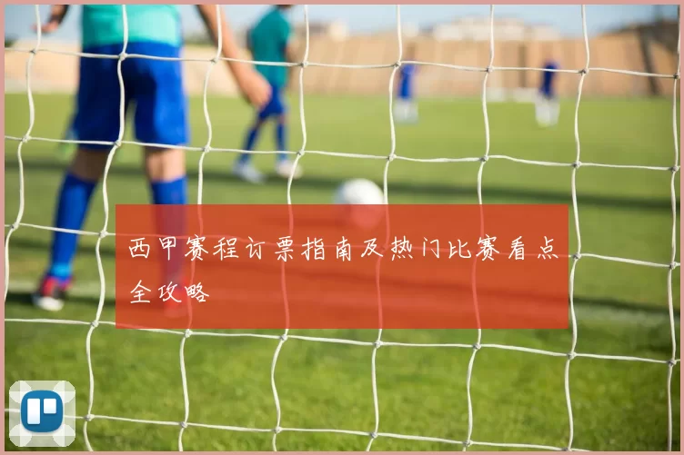 西甲赛程订票指南及热门比赛看点全攻略