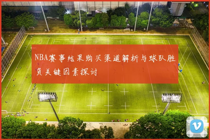 NBA赛事结果购买渠道解析与球队胜负关键因素探讨
