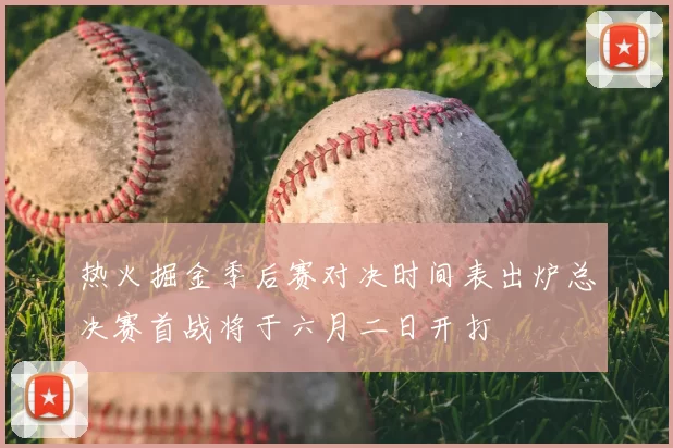 热火掘金季后赛对决时间表出炉总决赛首战将于六月二日开打