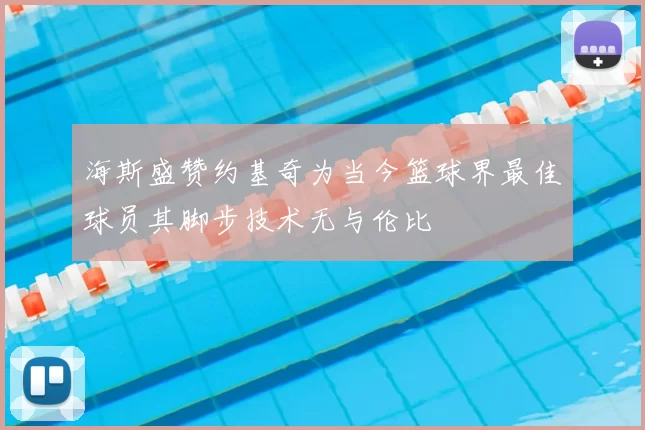 海斯盛赞约基奇为当今篮球界最佳球员其脚步技术无与伦比