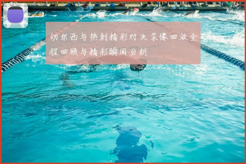 切尔西与热刺精彩对决录像回放全程回顾与精彩瞬间分析
