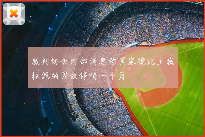 裁判协会内部消息称国家德比主裁拉佩纳因故停哨一个月