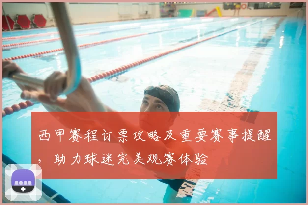 西甲赛程订票攻略及重要赛事提醒，助力球迷完美观赛体验