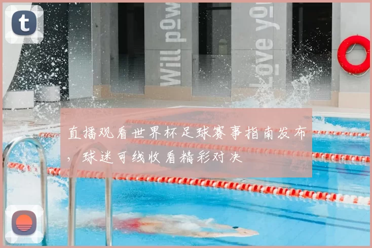 直播观看世界杯足球赛事指南发布,球迷可线收看精彩对决