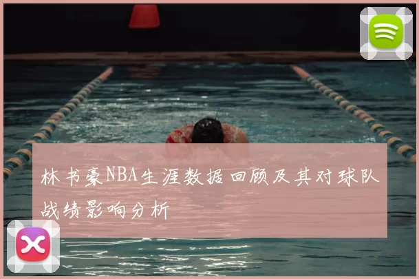 林书豪NBA生涯数据回顾及其对球队战绩影响分析