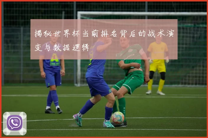 揭秘世界杯当前排名背后的战术演变与数据逻辑