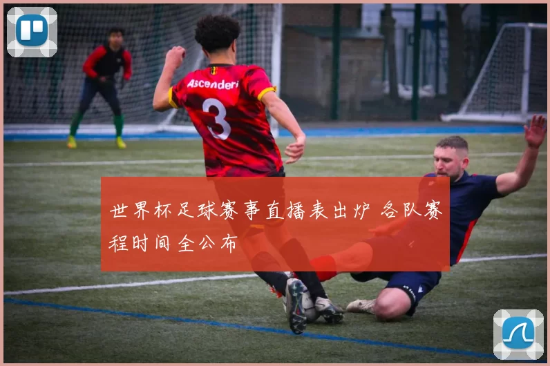 世界杯足球赛事直播表出炉 各队赛程时间全公布