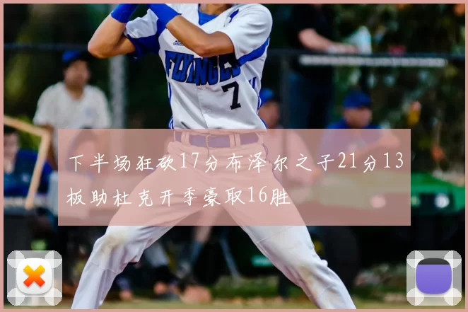 下半场狂砍17分布泽尔之子21分13板助杜克开季豪取16胜