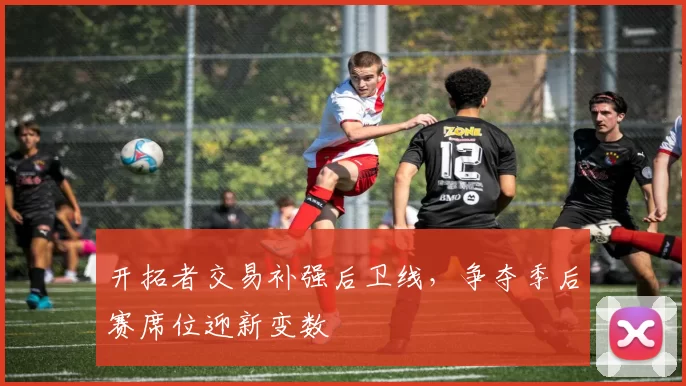 开拓者交易补强后卫线,争夺季后赛席位迎新变数