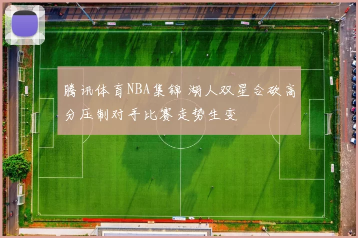 腾讯体育NBA集锦 湖人双星合砍高分压制对手比赛走势生变