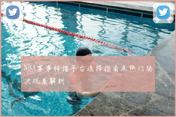 NBA赛事转播平台选择指南及热门场次观看解析