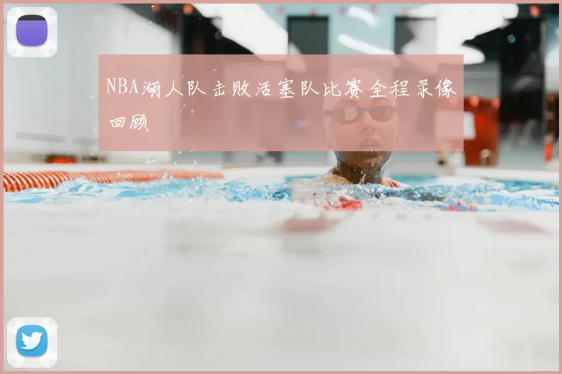 NBA湖人队击败活塞队比赛全程录像回顾