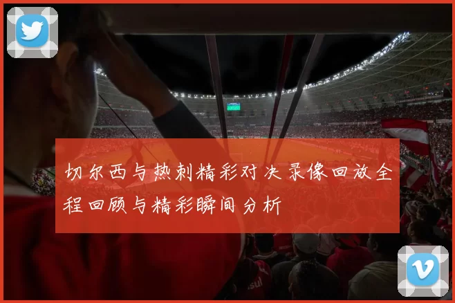 切尔西与热刺精彩对决录像回放全程回顾与精彩瞬间分析