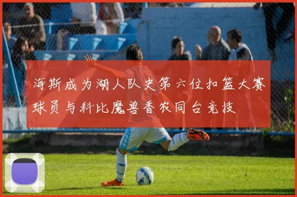 海斯成为湖人队史第六位扣篮大赛球员与科比魔兽香农同台竞技