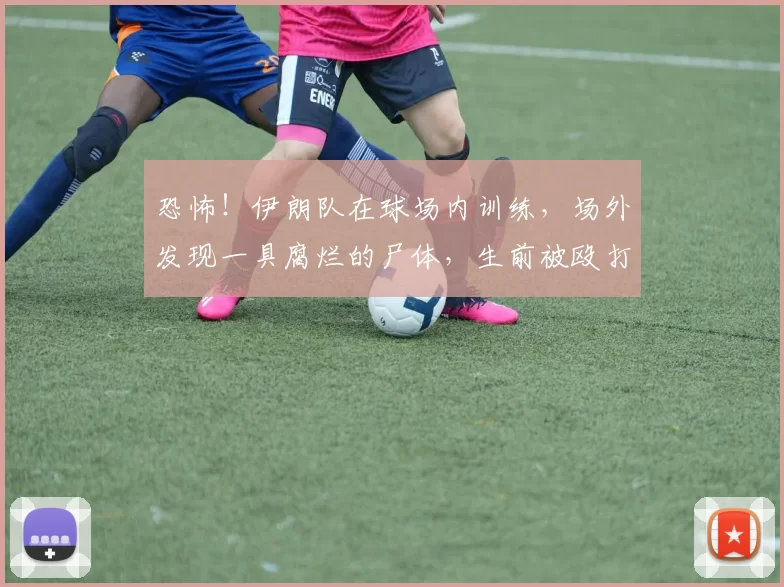 恐怖!伊朗队在球场内训练,场外发现一具腐烂的尸体,生前被殴打