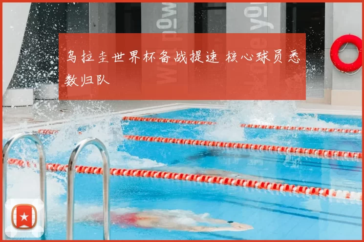 乌拉圭世界杯备战提速 核心球员悉数归队